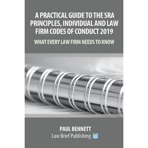 A Practical Guide to the SRA Principles, Individual and Law Firm Codes of Conduct 2019: What Every Law Firm Needs to Kno, (Paperback)