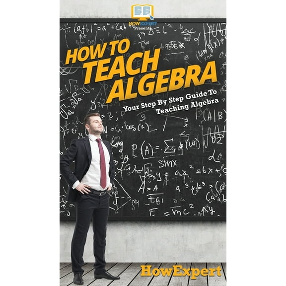 How To Teach Algebra: Your Step By Step Guide To Teaching Algebra, (Hardcover)