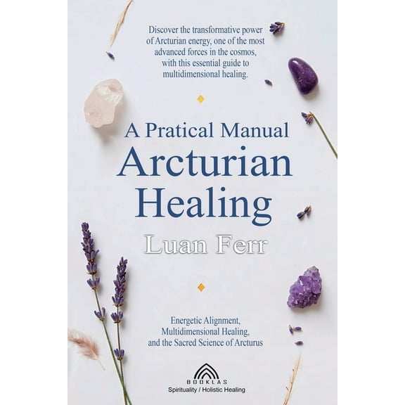 A Practical Manual of Arcturian Healing: Energetic Alignment, Multidimensional Healing, and the Sacred Science of Arctur, (Paperback)