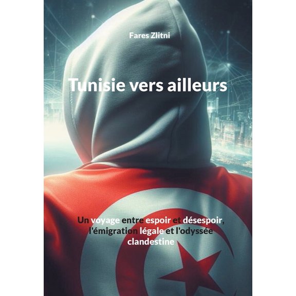 Tunisie vers ailleurs: Un voyage entre espoir et dÃ©sespoir, l'Ã©migration lÃ©gale et l'odyssÃ©e clandestine, (Paperback)