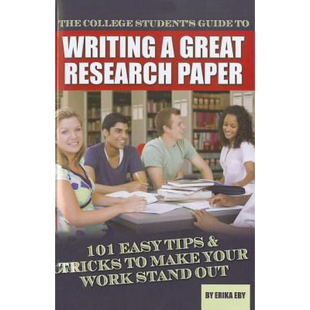 The College Student's Guide to Writing a Great Research Paper : 101 Easy Tips & Tricks to Make Your Work Stand (Best Writing Colleges In America)