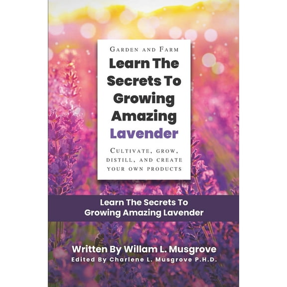 Learn The Secrets To Growing Amazing Lavender: Cultivate, Grow, Distill, and Create Your Own Products, (Paperback)