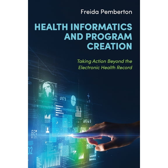 Health Informatics and Program Creation: Taking Action Beyond the Electronic Health Record, (Paperback)