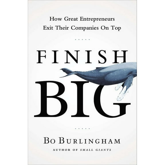 Finish Big: How Great Entrepreneurs Exit Their Companies on Top (Hardcover)