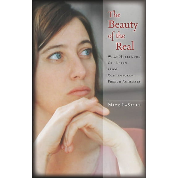 The Beauty of the Real: What Hollywood Can Learn from Contemporary French Actresses, (Hardcover)