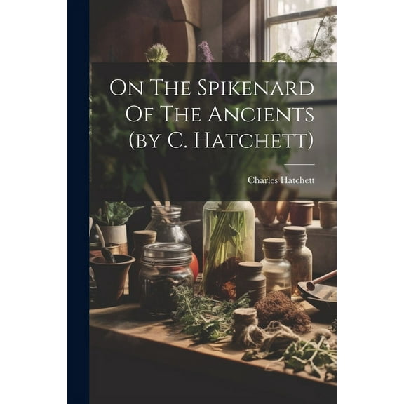 On The Spikenard Of The Ancients (by C. Hatchett) (Paperback)