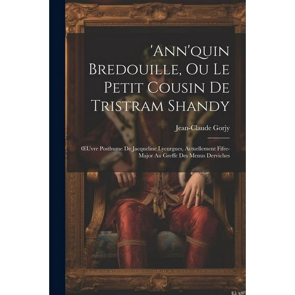 'ann'quin Bredouille, Ou Le Petit Cousin De Tristram Shandy: OEuvre Posthume De Jacqueline Lycurgues, Actuellement Fifre-Major Au Greffe Des Menus Derviches (Paperback)