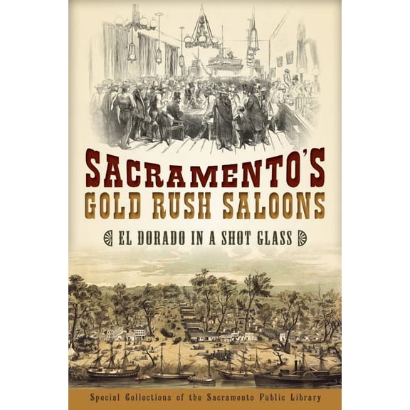 Sacramento's Gold Rush Saloons : El Dorado in a Shot Glass