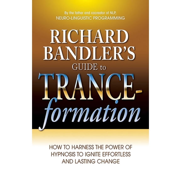 Richard Bandler's Guide to Trance-Formation: How to Harness the Power of Hypnosis to Ignite Effortless and Lasting Chang, (Paperback)