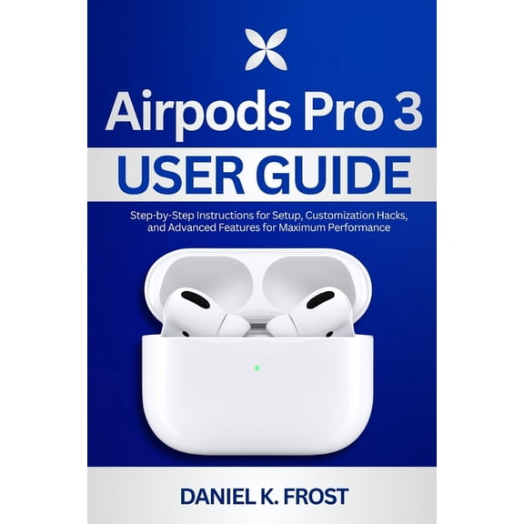 Airpods Pro 3 User Guide: Step-by-Step Instructions for Setup, Customization Hacks, and Advanced Features for Maximum Pe, (Paperback)