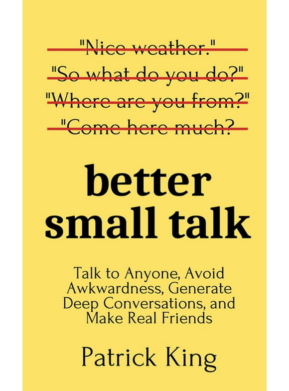 Better Small Talk: Talk to Anyone, Avoid Awkwardness, Generate Deep Conversations, and Make Real Friends (Paperback)