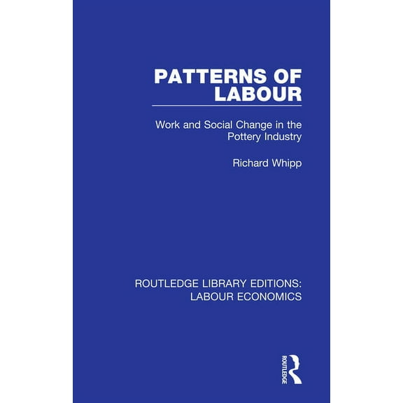 Routledge Library Editions: Labour Econo Patterns of Labour: Work and Social Change in the Pottery Industry, (Paperback)