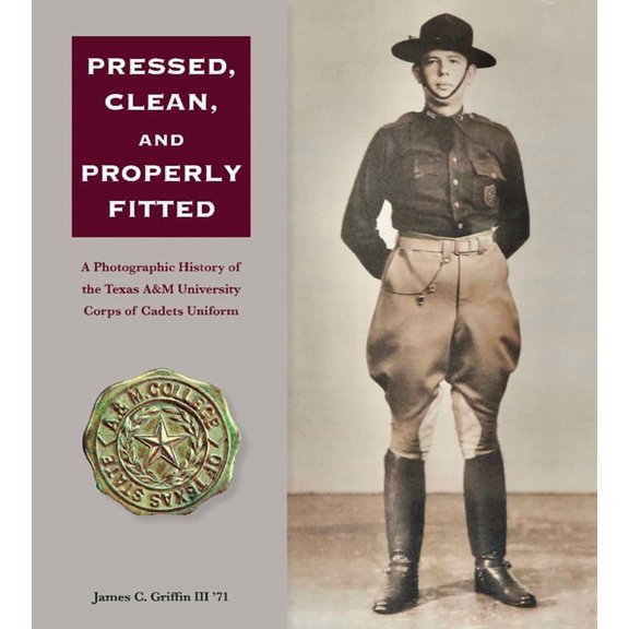 Centennial the Association of Former Stu Pressed, Clean, and Properly Fitted: A Photographic History of the Texas A&m University Corps of Cadets Uniform Volume 1, (Hardcover)