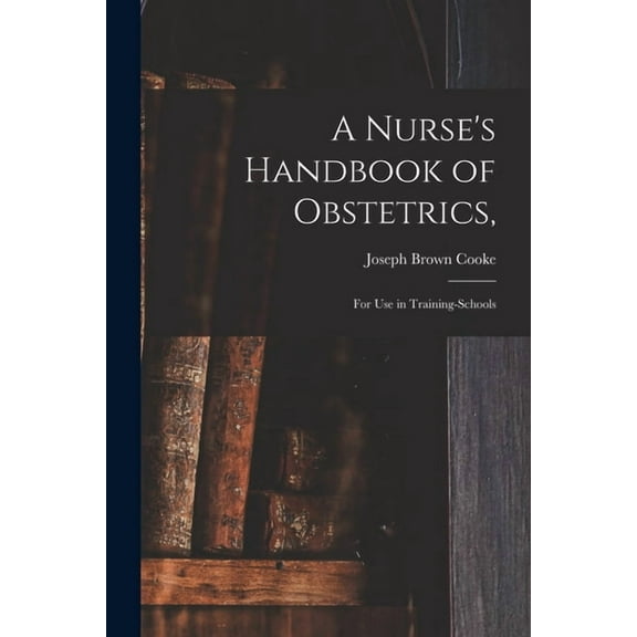 A Nurse's Handbook of Obstetrics,: for Use in Training-schools, (Paperback)