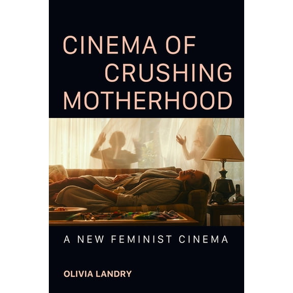 Cinema of Crushing Motherhood: A New Feminist Cinema, (Paperback)