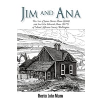 Jim and Ana : The Lives of James Hector Munn (1864-1926) and Ana Mae Edwards Munn (1871-1955) of Leland, Jefferson County, Washingto (Paperback)