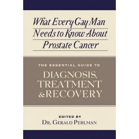 What Every Gay Man Needs to Know about Prostate Cancer : The Essential Guide to Diagnosis, Treatment, and