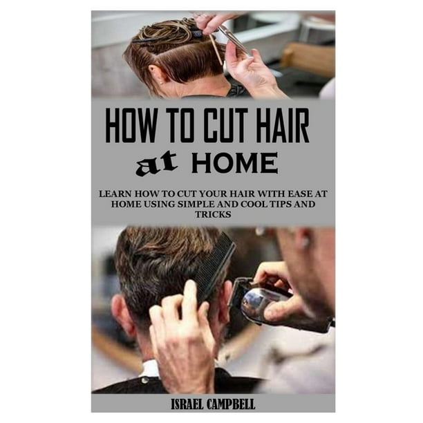 How to Cut Hair at Home : Learn How to Cut Your Hair With Ease At Home  Using Simple And Cool Tips And Tricks (Paperback) 