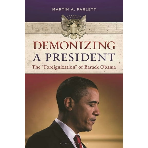 Demonizing a President: The Foreignization of Barack Obama, (Hardcover)