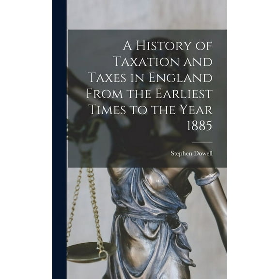 A History of Taxation and Taxes in England From the Earliest Times to the Year 1885 (Hardcover)