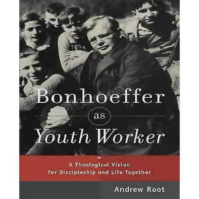Bonhoeffer as Youth Worker: A Theological Vision for Discipleship and Life Together