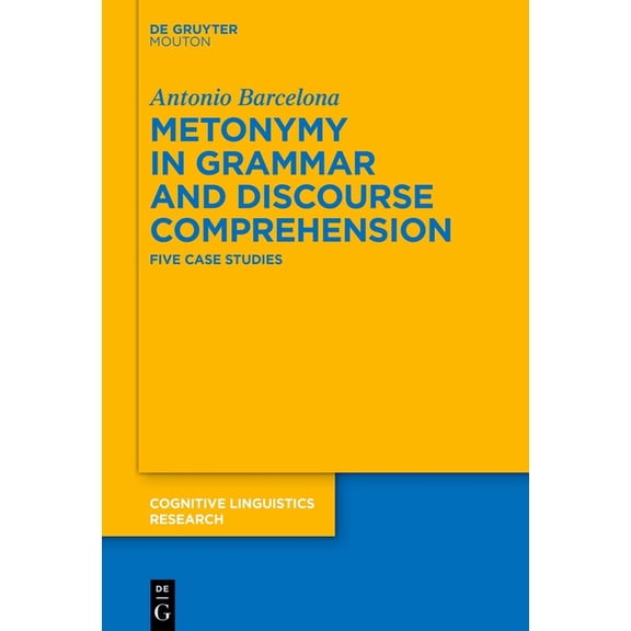 Cognitive Linguistics Research Metonymy in Grammar and Discourse Comprehension: Five Case Studies, Book 57, (Hardcover)