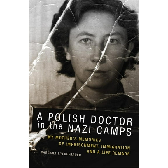A Polish Doctor in the Nazi Camps: My Mother's Memories of Imprisonment, Immigration, and a Life Remade, (Paperback)