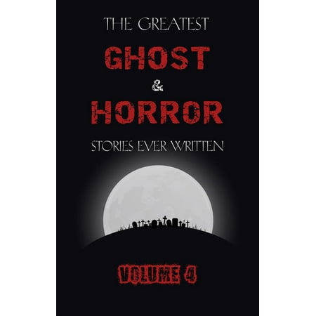 The Greatest Ghost and Horror Stories Ever Written: volume 4 (30 short stories) -