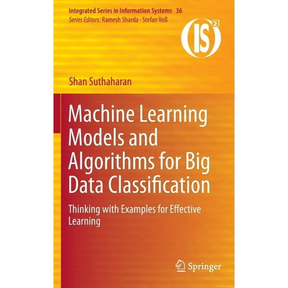 Integrated Information Systems Machine Learning Models and Algorithms for Big Data Classification: Thinking with Examples for Effective Learning, Book 36, (Hardcover)