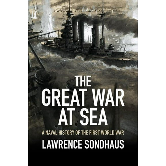 The Great War at Sea: A Naval History of the First World War, (Hardcover)