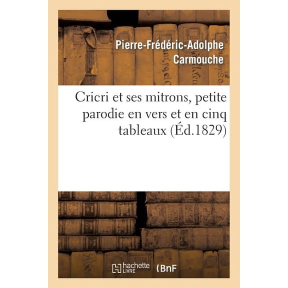 Arts: Cricri Et Ses Mitrons, Petite Parodie En Vers Et En Cinq Tableaux d'Une Grande Pièce: En Cinq Actes Et En Prose (Paperback)