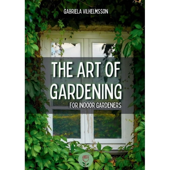 The Art of Gardening: For Indoor Gardeners, (Paperback)
