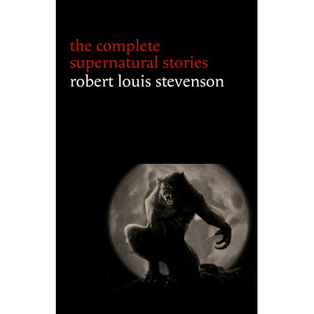 Robert Louis Stevenson: The Complete Supernatural Stories (tales of terror and mystery: The Strange Case of Dr. Jekyll and Mr. Hyde, Olalla, The Body-Snatcher, The Bottle Imp, Thrawn Janet...) -