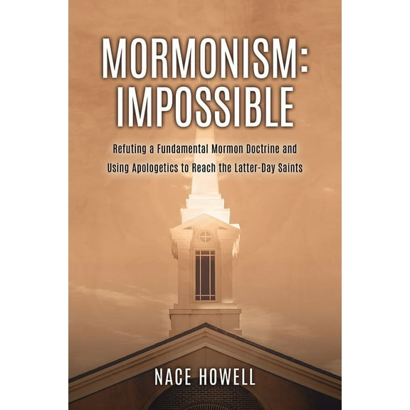 Mormonism: IMPOSSIBLE: : Refuting a Fundamental Mormon Doctrine and Using Apologetics to Reach the Latter-Day Saints, (Paperback)