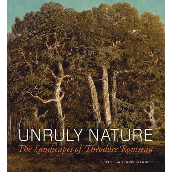 Unruly Nature: The Landscapes of Théodore Rousseau, (Hardcover)
