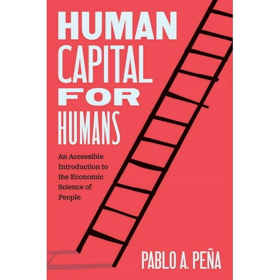 Human Capital for Humans: An Accessible Introduction to the Economic Science of People, (Paperback)