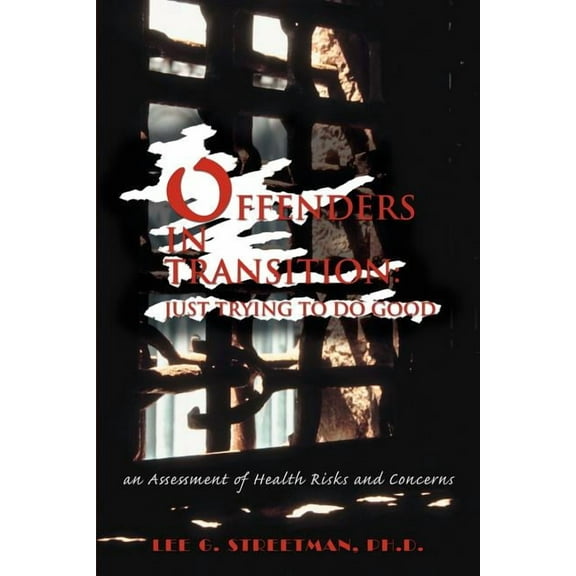 Offenders in Transition: Just Trying to Do Good: An Assessment of Health Risks and Concerns (Paperback) by Lee G Streetman