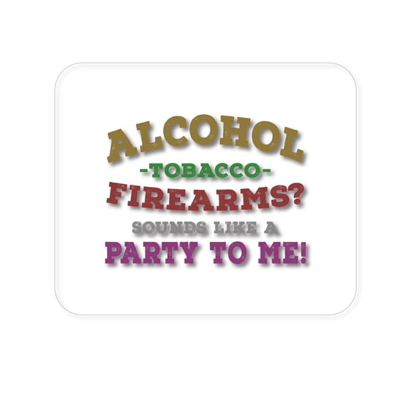 DistinctInk Mouse Pad - 1/4" Foam Rubber - Alcohol Tobacco Firearms? Sounds Like a Party