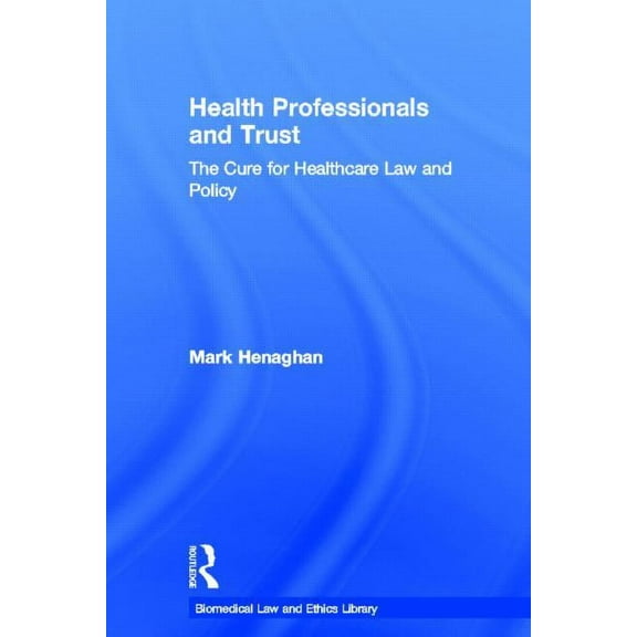 Biomedical Law and Ethics Library Health Professionals and Trust: The Cure for Healthcare Law and Policy, (Hardcover)