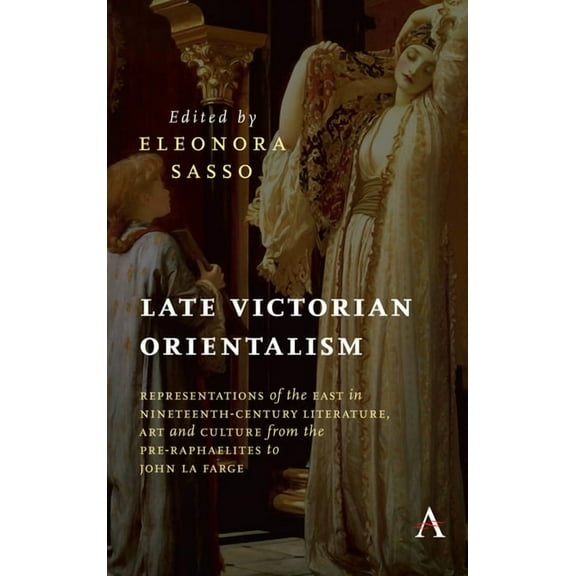 Anthem Nineteenth-Century Late Victorian Orientalism: Representations of the East in Nineteenth-Century Literature, Art and Culture from the Pre-R, (Hardcover)