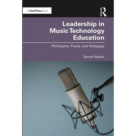 Leadership in Music Technology Education: Philosophy, Praxis, and Pedagogy, (Paperback)