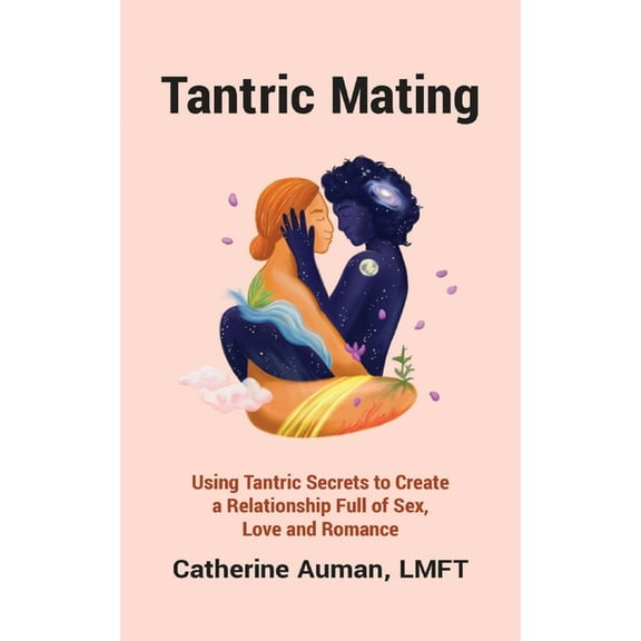 Tantric Mating: Using Tantric Secrets to Create a Relationship Full of Sex, Love and Romance, (Paperback)