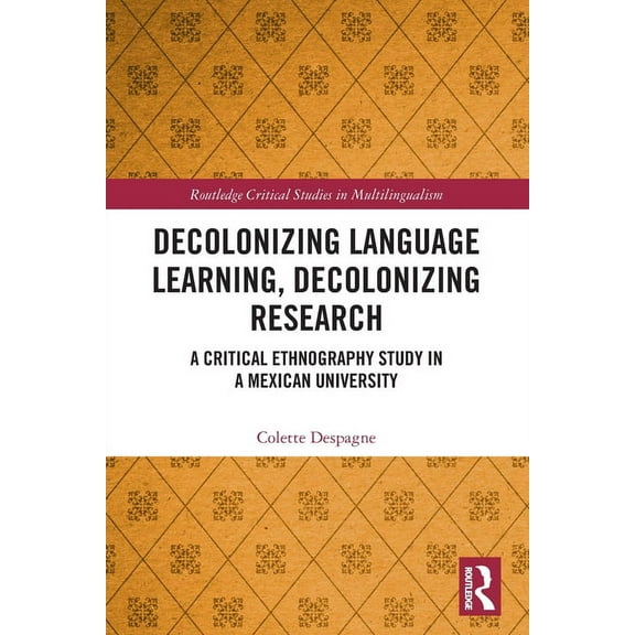 Routledge Critical Studies in Multilingu Decolonizing Language Learning, Decolonizing Research: A Critical Ethnography Study in a Mexican University, (Paperback)