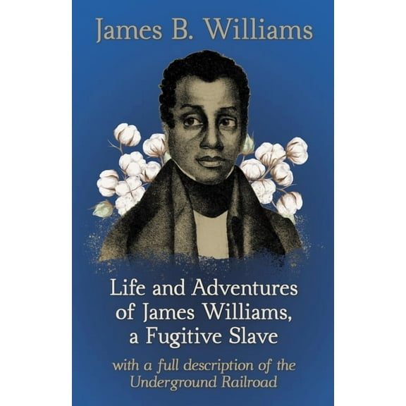 Life and Adventures of James Williams, a Fugitive Slave: With a Full Description of the Underground Railroad