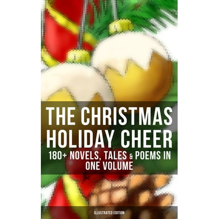 THE CHRISTMAS HOLIDAY CHEER: 180+ Novels, Tales & Poems in One Volume (Illustrated Edition) - eBook