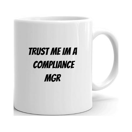 

Trust Me Im A Compliance Mgr Ceramic Dishwasher And Microwave Safe Mug By Undefined Gifts