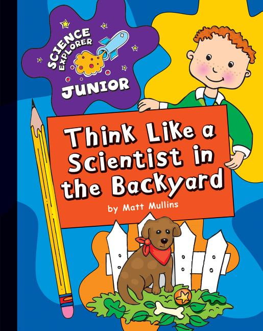 Explorer Junior Library Science Explorer Junior Think Like a Scientist in the Backyard