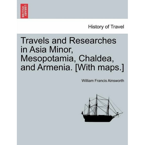 Travels and Researches in Asia Minor, Mesopotamia, Chaldea, and Armenia. [With maps.] (Paperback)