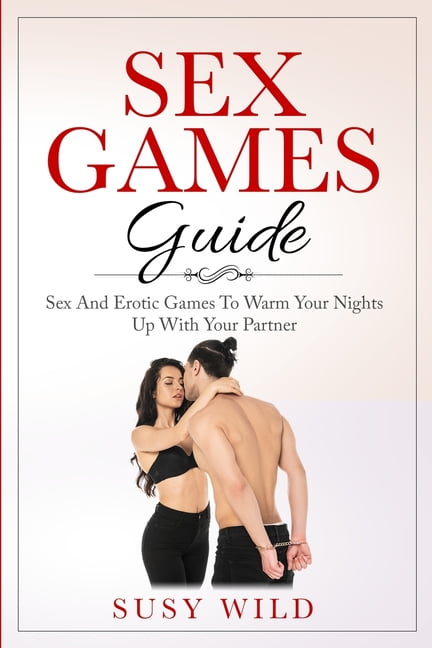 Sex Games Guide Sex And Erotic Games To Warm Your Nights Up With Your Partner (Paperback)