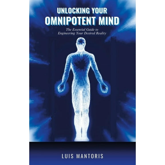 Unlocking Your Omnipotent Mind: The Essential Guide to Engineering Your Desired Reality, (Paperback)